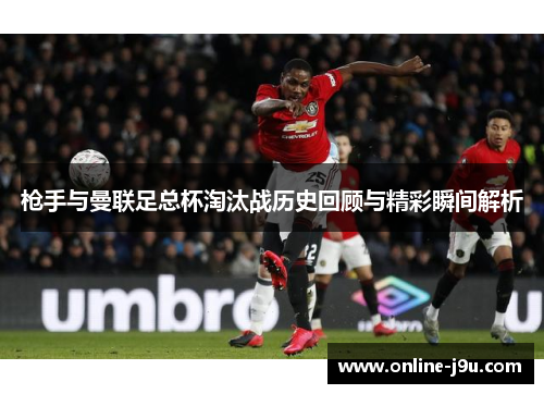 枪手与曼联足总杯淘汰战历史回顾与精彩瞬间解析 枪手与曼联足总杯淘汰战历史回顾与精彩瞬间解析