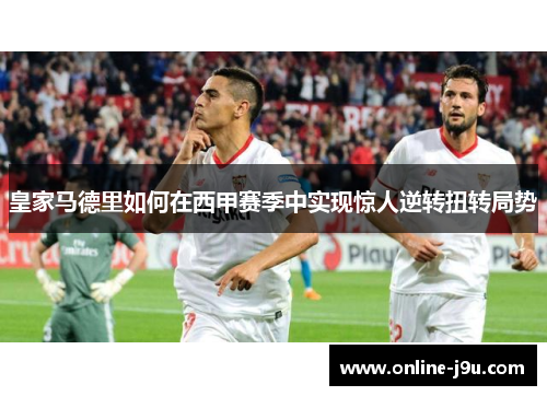 皇家马德里如何在西甲赛季中实现惊人逆转扭转局势 皇家马德里如何在西甲赛季中实现惊人逆转扭转局势