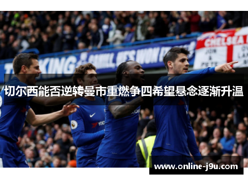切尔西能否逆转曼市重燃争四希望悬念逐渐升温