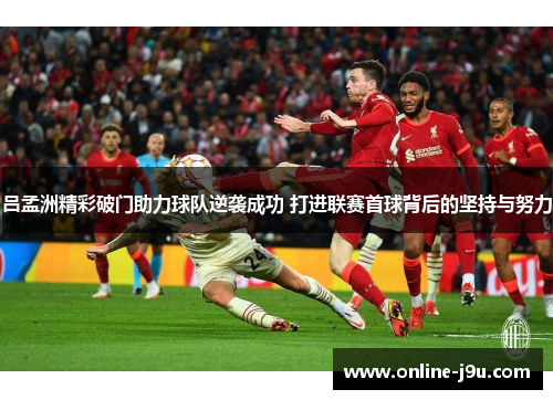 吕孟洲精彩破门助力球队逆袭成功 打进联赛首球背后的坚持与努力