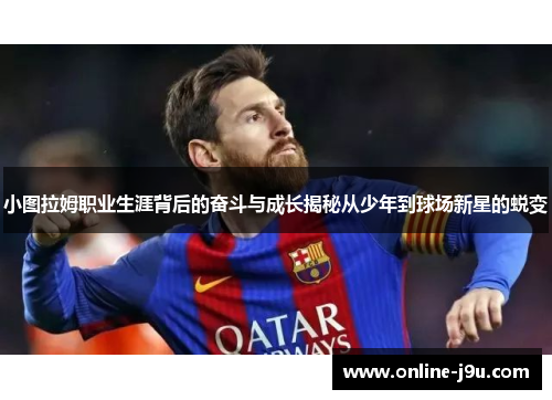 小图拉姆职业生涯背后的奋斗与成长揭秘从少年到球场新星的蜕变