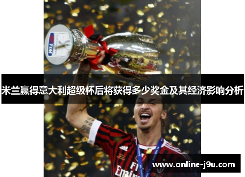 米兰赢得意大利超级杯后将获得多少奖金及其经济影响分析 米兰赢得意大利超级杯后将获得多少奖金及其经济影响分析