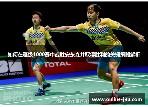 如何在超级1000赛中战胜安东森并取得胜利的关键策略解析 如何在超级1000赛中战胜安东森并取得胜利的关键策略解析