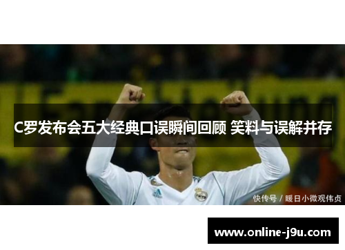 C罗发布会五大经典口误瞬间回顾 笑料与误解并存 C罗发布会五大经典口误瞬间回顾 笑料与误解并存