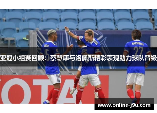 亚冠小组赛回顾:蔡慧康与洛佩斯精彩表现助力球队晋级 亚冠小组赛回顾:蔡慧康与洛佩斯精彩表现助力球队晋级