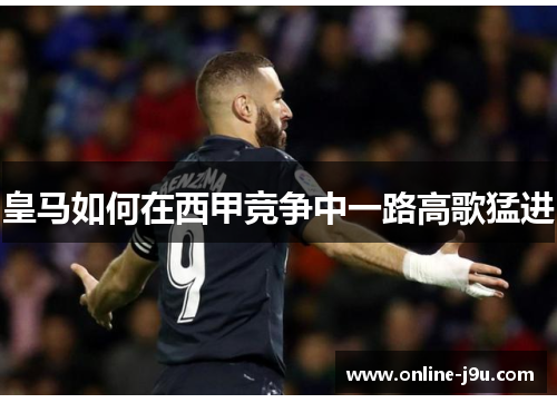 皇马如何在西甲竞争中一路高歌猛进 皇马如何在西甲竞争中一路高歌猛进