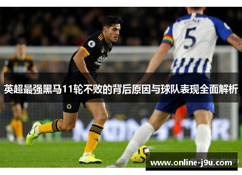英超最强黑马11轮不败的背后原因与球队表现全面解析 英超最强黑马11轮不败的背后原因与球队表现全面解析