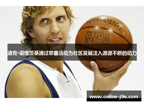 迪克·诺维茨基通过慈善活动为社区发展注入源源不断的动力 迪克·诺维茨基通过慈善活动为社区发展注入源源不断的动力