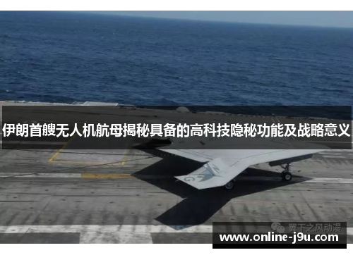 伊朗首艘无人机航母揭秘具备的高科技隐秘功能及战略意义