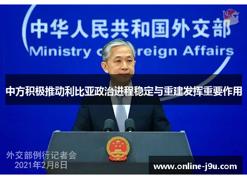 中方积极推动利比亚政治进程稳定与重建发挥重要作用