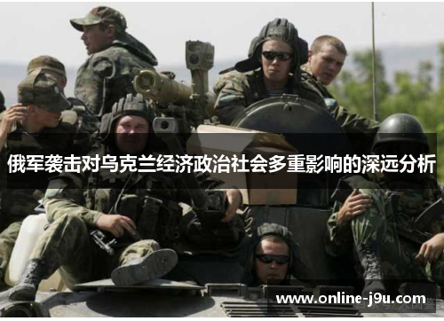 俄军袭击对乌克兰经济政治社会多重影响的深远分析 俄军袭击对乌克兰经济政治社会多重影响的深远分析