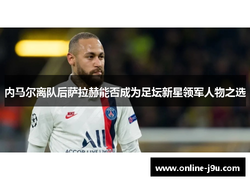 内马尔离队后萨拉赫能否成为足坛新星领军人物之选