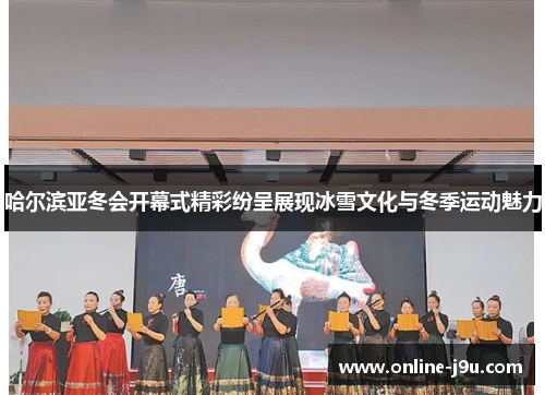 哈尔滨亚冬会开幕式精彩纷呈展现冰雪文化与冬季运动魅力 哈尔滨亚冬会开幕式精彩纷呈展现冰雪文化与冬季运动魅力