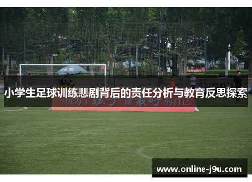 小学生足球训练悲剧背后的责任分析与教育反思探索 小学生足球训练悲剧背后的责任分析与教育反思探索