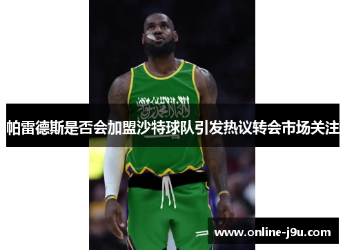 帕雷德斯是否会加盟沙特球队引发热议转会市场关注 帕雷德斯是否会加盟沙特球队引发热议转会市场关注