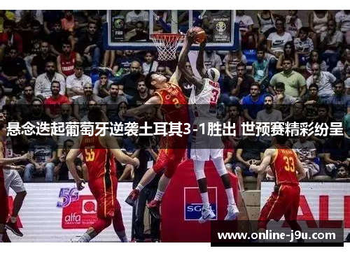 悬念迭起葡萄牙逆袭土耳其3-1胜出 世预赛精彩纷呈 悬念迭起葡萄牙逆袭土耳其3-1胜出 世预赛精彩纷呈