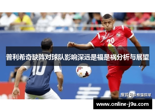 普利希奇缺阵对球队影响深远是福是祸分析与展望