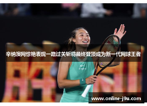辛纳澳网惊艳表现一路过关斩将最终登顶成为新一代网球王者