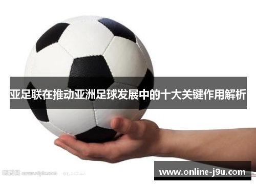亚足联在推动亚洲足球发展中的十大关键作用解析