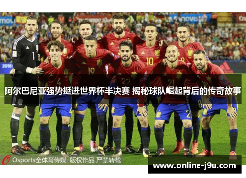 阿尔巴尼亚强势挺进世界杯半决赛 揭秘球队崛起背后的传奇故事