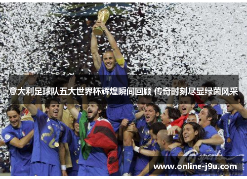 意大利足球队五大世界杯辉煌瞬间回顾 传奇时刻尽显绿茵风采
