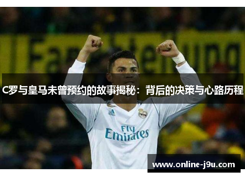 C罗与皇马未曾预约的故事揭秘:背后的决策与心路历程 C罗与皇马未曾预约的故事揭秘:背后的决策与心路历程