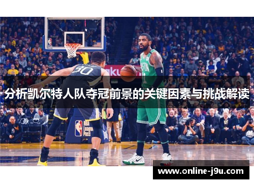 分析凯尔特人队夺冠前景的关键因素与挑战解读