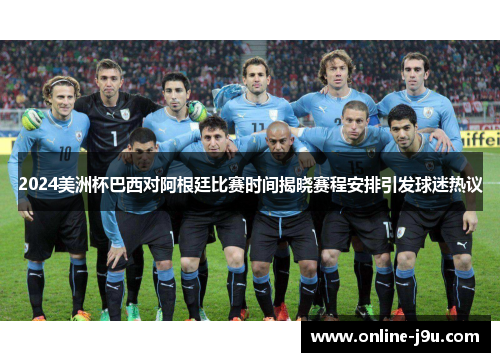 2024美洲杯巴西对阿根廷比赛时间揭晓赛程安排引发球迷热议