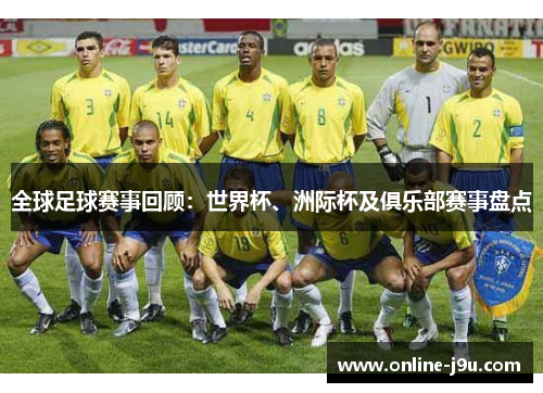 全球足球赛事回顾：世界杯、洲际杯及俱乐部赛事盘点