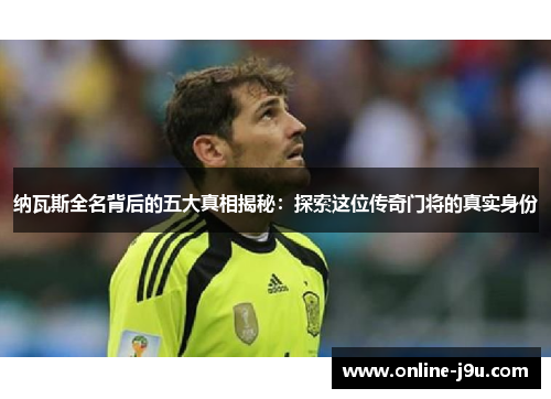 纳瓦斯全名背后的五大真相揭秘：探索这位传奇门将的真实身份