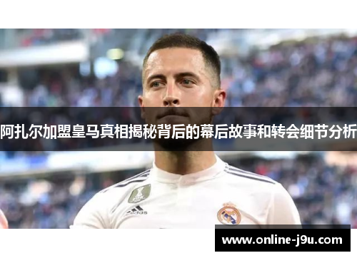 阿扎尔加盟皇马真相揭秘背后的幕后故事和转会细节分析