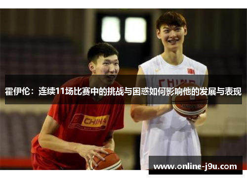 霍伊伦:连续11场比赛中的挑战与困惑如何影响他的发展与表现 霍伊伦:连续11场比赛中的挑战与困惑如何影响他的发展与表现