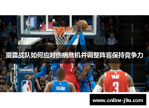 雷霆战队如何应对伤病危机并调整阵容保持竞争力 雷霆战队如何应对伤病危机并调整阵容保持竞争力