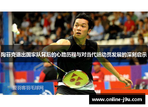陶菲克退出国家队背后的心路历程与对当代运动员发展的深刻启示