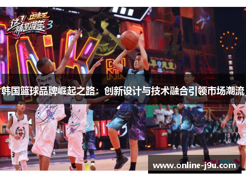 韩国篮球品牌崛起之路:创新设计与技术融合引领市场潮流 韩国篮球品牌崛起之路:创新设计与技术融合引领市场潮流