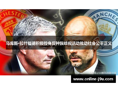 马库斯·拉什福德积极投身反种族歧视活动推动社会公平正义