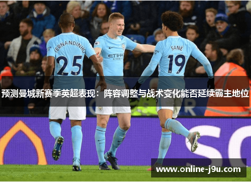 预测曼城新赛季英超表现:阵容调整与战术变化能否延续霸主地位 预测曼城新赛季英超表现:阵容调整与战术变化能否延续霸主地位