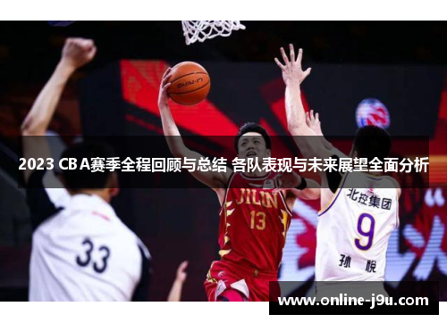 2023 CBA赛季全程回顾与总结 各队表现与未来展望全面分析 2023 CBA赛季全程回顾与总结 各队表现与未来展望全面分析