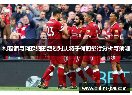 利物浦与阿森纳的激烈对决将于何时举行分析与预测