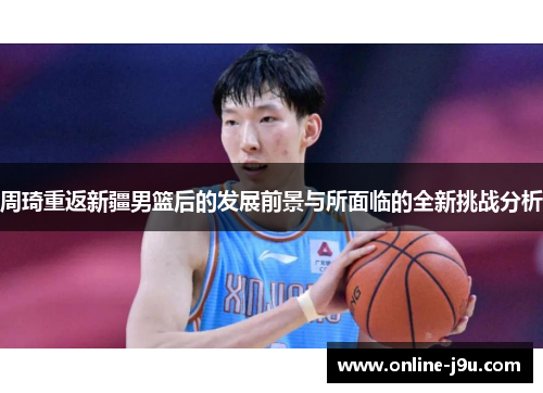 周琦重返新疆男篮后的发展前景与所面临的全新挑战分析