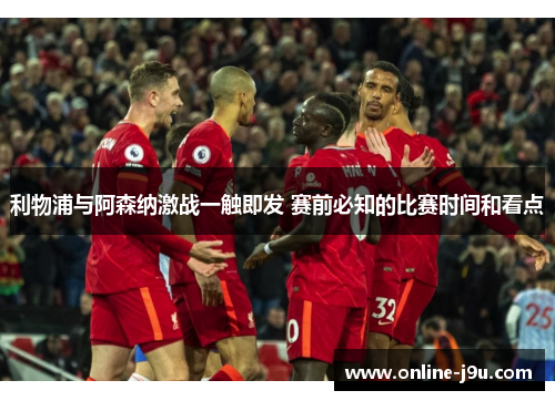 利物浦与阿森纳激战一触即发 赛前必知的比赛时间和看点