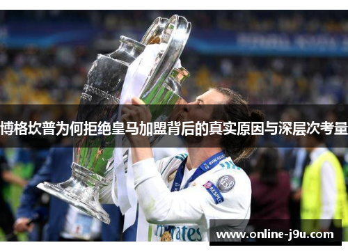 博格坎普为何拒绝皇马加盟背后的真实原因与深层次考量 博格坎普为何拒绝皇马加盟背后的真实原因与深层次考量