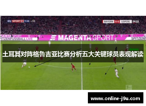 土耳其对阵格鲁吉亚比赛分析五大关键球员表现解读