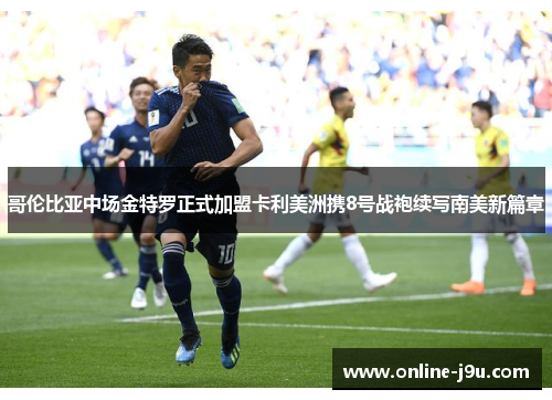 哥伦比亚中场金特罗正式加盟卡利美洲携8号战袍续写南美新篇章 哥伦比亚中场金特罗正式加盟卡利美洲携8号战袍续写南美新篇章