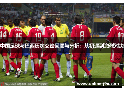 中国足球与巴西历次交锋回顾与分析:从初遇到激烈对决 中国足球与巴西历次交锋回顾与分析:从初遇到激烈对决