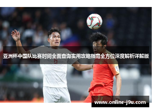 亚洲杯中国队比赛时间全面查询实用攻略指南全方位深度解析详解版