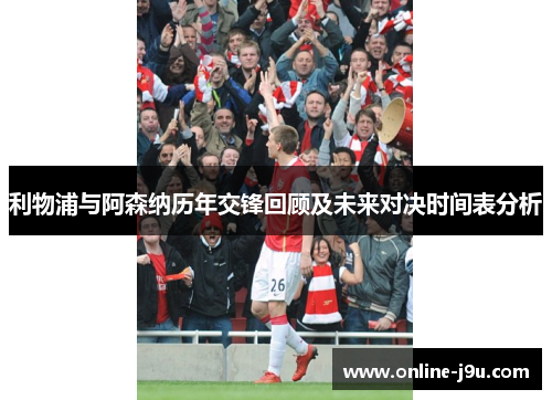 利物浦与阿森纳历年交锋回顾及未来对决时间表分析