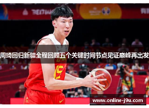 周琦回归新疆全程回顾五个关键时间节点见证巅峰再出发