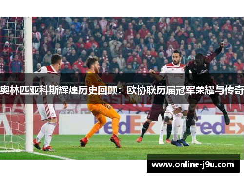 奥林匹亚科斯辉煌历史回顾：欧协联历届冠军荣耀与传奇