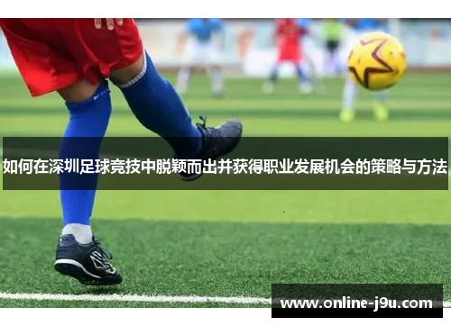 如何在深圳足球竞技中脱颖而出并获得职业发展机会的策略与方法